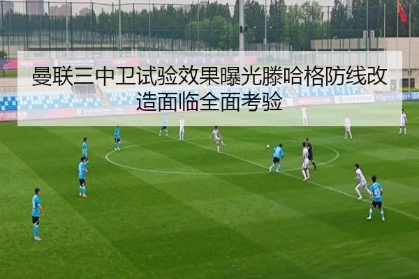 曼联三中卫试验效果曝光滕哈格防线改造面临全面考验