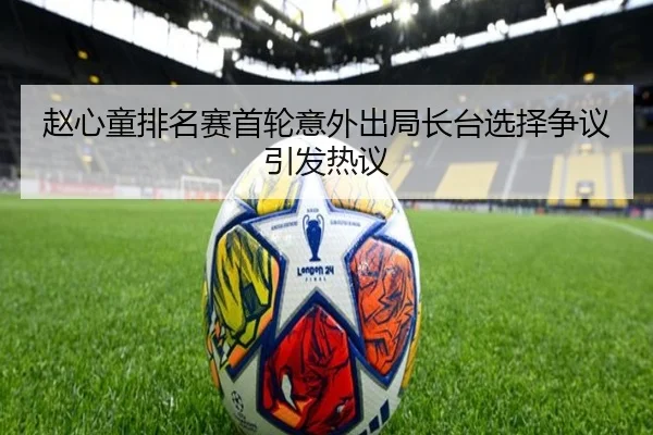 赵心童排名赛首轮意外出局长台选择争议引发热议